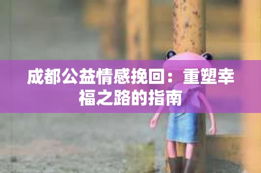 成都公益情感挽回：重塑幸福之路的指南