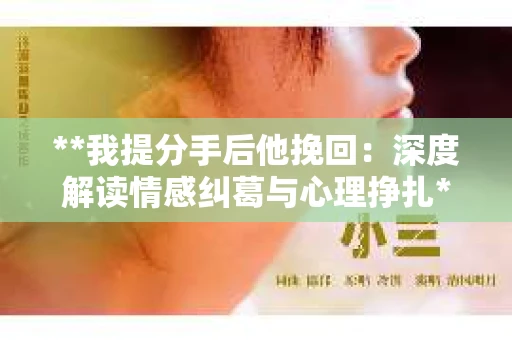 **我提分手后他挽回：深度解读情感纠葛与心理挣扎**