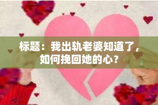 标题：我出轨老婆知道了，如何挽回她的心？