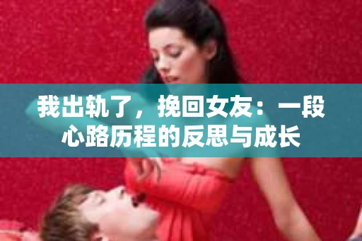 我出轨了，挽回女友：一段心路历程的反思与成长