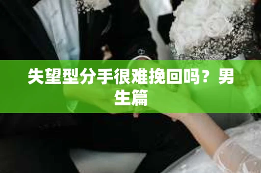 失望型分手很难挽回吗？男生篇