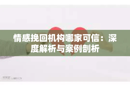 情感挽回机构哪家可信：深度解析与案例剖析