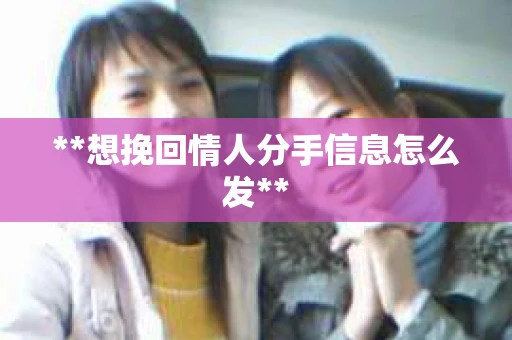 **想挽回情人分手信息怎么发**