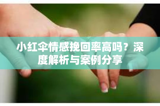 小红伞情感挽回率高吗？深度解析与案例分享