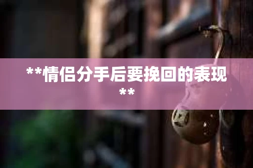 **情侣分手后要挽回的表现**