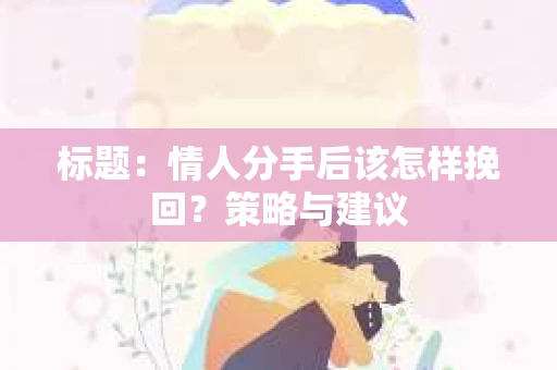 标题：情人分手后该怎样挽回？策略与建议