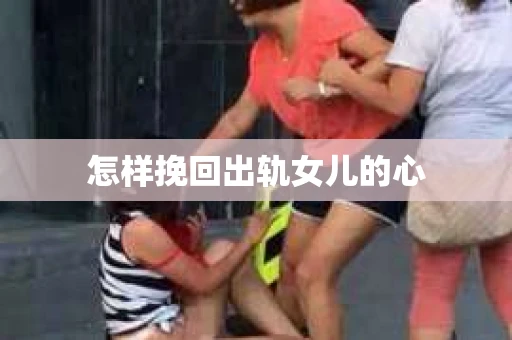 怎样挽回出轨女儿的心