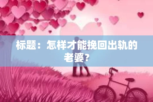 标题：怎样才能挽回出轨的老婆？