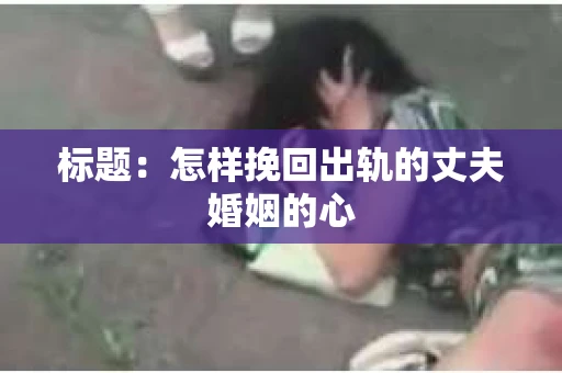 标题：怎样挽回出轨的丈夫婚姻的心