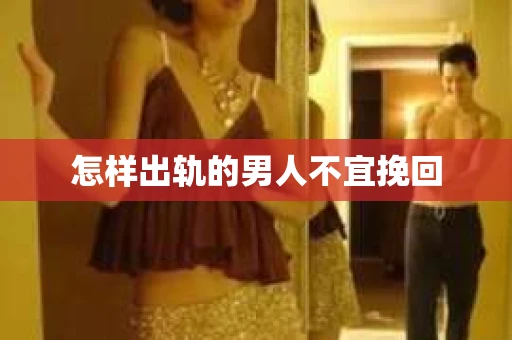 怎样出轨的男人不宜挽回