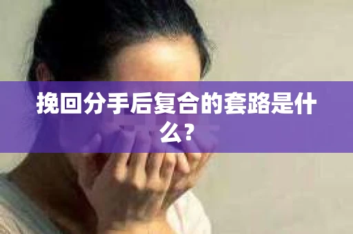 挽回分手后复合的套路是什么？