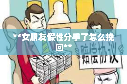 **女朋友假性分手了怎么挽回**