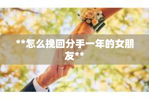 **怎么挽回分手一年的女朋友**