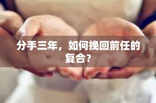 分手三年，如何挽回前任的复合？
