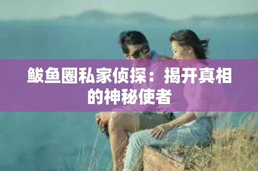 鲅鱼圈私家侦探：揭开真相的神秘使者
