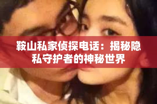 鞍山私家侦探电话：揭秘隐私守护者的神秘世界