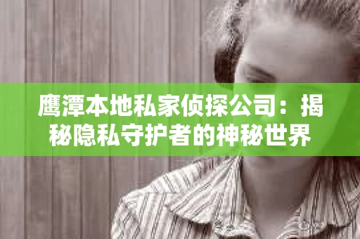 鹰潭本地私家侦探公司：揭秘隐私守护者的神秘世界
