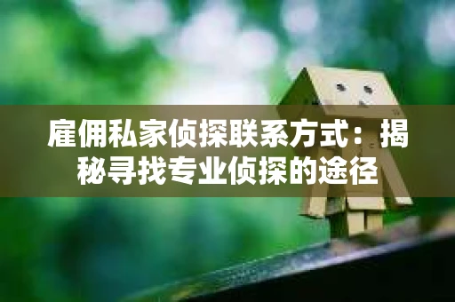 雇佣私家侦探联系方式：揭秘寻找专业侦探的途径