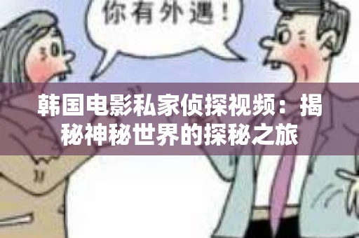韩国电影私家侦探视频：揭秘神秘世界的探秘之旅