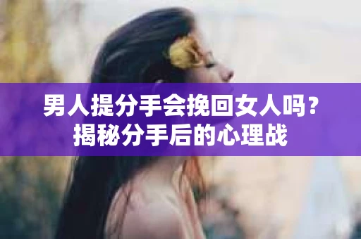 男人提分手会挽回女人吗？揭秘分手后的心理战