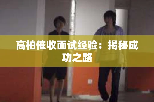 高柏催收面试经验：揭秘成功之路
