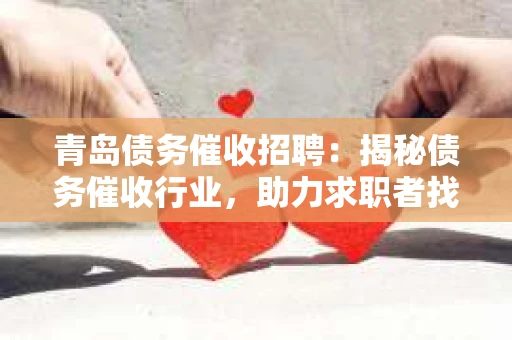 青岛债务催收招聘：揭秘债务催收行业，助力求职者找到合适岗位