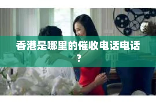 香港是哪里的催收电话电话？