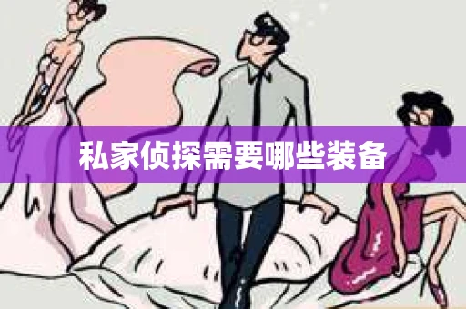 私家侦探需要哪些装备