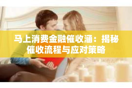 马上消费金融催收涵：揭秘催收流程与应对策略