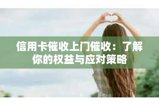 信用卡催收上门催收：了解你的权益与应对策略