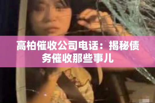 高柏催收公司电话：揭秘债务催收那些事儿