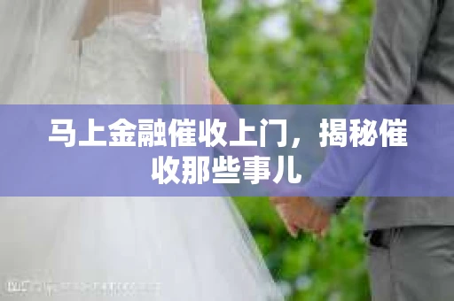 马上金融催收上门，揭秘催收那些事儿