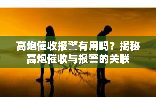 高炮催收报警有用吗？揭秘高炮催收与报警的关联