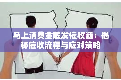马上消费金融发催收涵：揭秘催收流程与应对策略