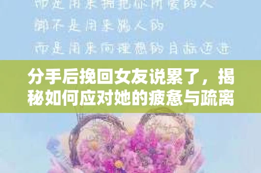 分手后挽回女友说累了，揭秘如何应对她的疲惫与疏离