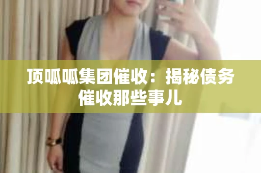 顶呱呱集团催收：揭秘债务催收那些事儿