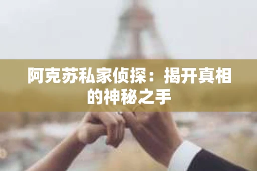 阿克苏私家侦探：揭开真相的神秘之手
