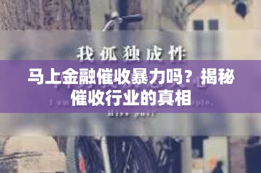马上金融催收暴力吗？揭秘催收行业的真相