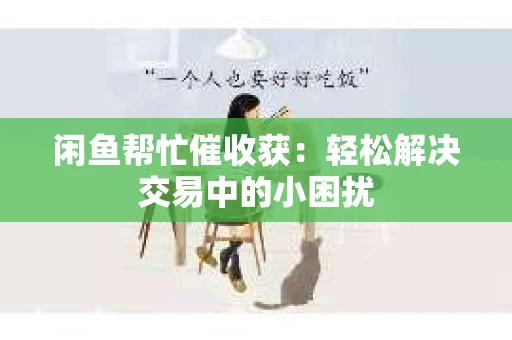 闲鱼帮忙催收获：轻松解决交易中的小困扰