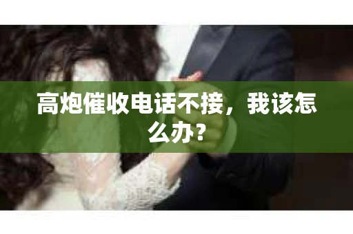 高炮催收电话不接，我该怎么办？