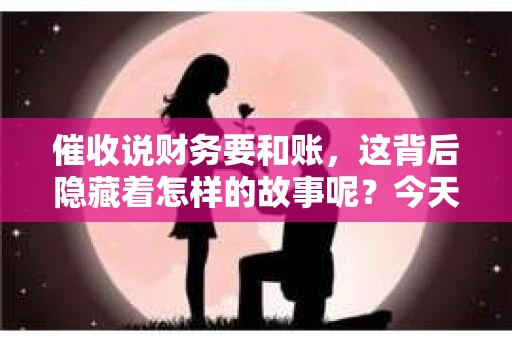 催收说财务要和账，这背后隐藏着怎样的故事呢？今天，我们就来聊聊这个话题，揭开催收与财务之间的神秘面纱。