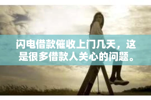 闪电借款催收上门几天，这是很多借款人关心的问题。我们都知道，借款时签订的合同中会有关于逾期还款的条款，但具体催收上门的时间，却往往让人摸不着头脑。今天，我就来和大家聊聊这个话题，希望能给大家带来一些帮助。