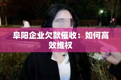 阜阳企业欠款催收：如何高效维权