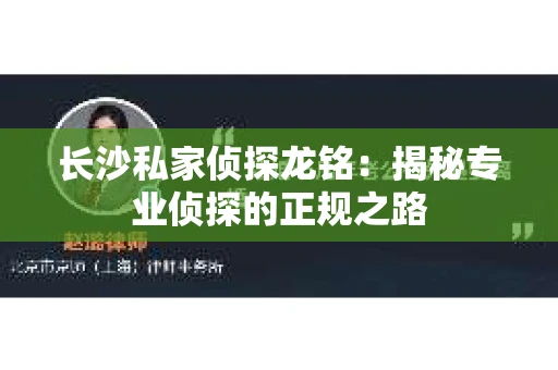 长沙私家侦探龙铭：揭秘专业侦探的正规之路