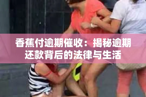 香蕉付逾期催收：揭秘逾期还款背后的法律与生活