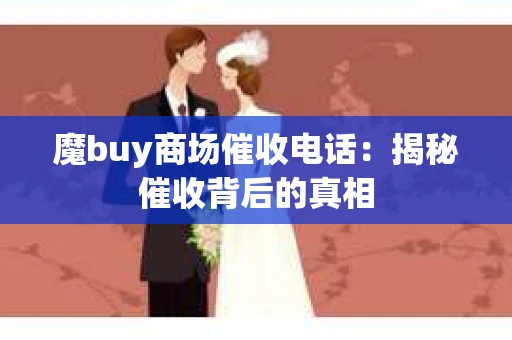 魔buy商场催收电话：揭秘催收背后的真相