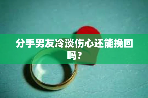 分手男友冷淡伤心还能挽回吗？