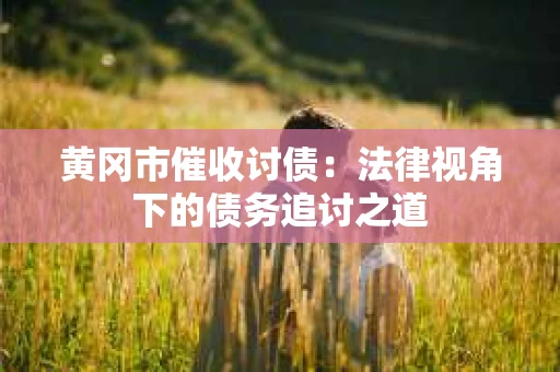 黄冈市催收讨债：法律视角下的债务追讨之道