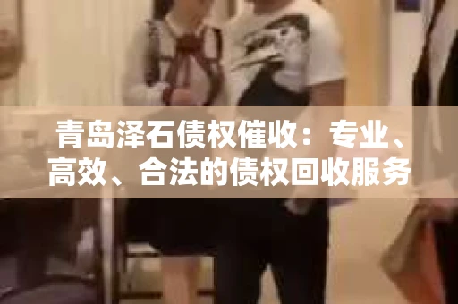 青岛泽石债权催收：专业、高效、合法的债权回收服务