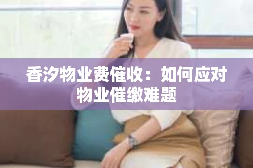 香汐物业费催收：如何应对物业催缴难题